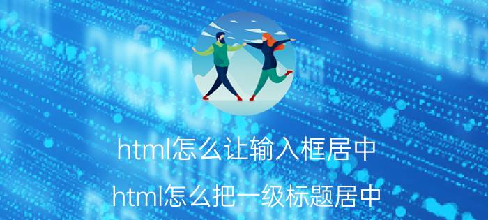 html怎么让输入框居中 html怎么把一级标题居中？